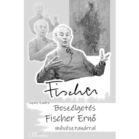   SIPOS ENDRE: FISCHER - BESZÉLGETÉS FISCHER ERNŐ MŰVÉSZTANÁRRAL