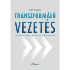   Oláh Krisztina: Transzformáló vezetés - Keresztény üzletemberek etikus döntéshozatala Magyarországon