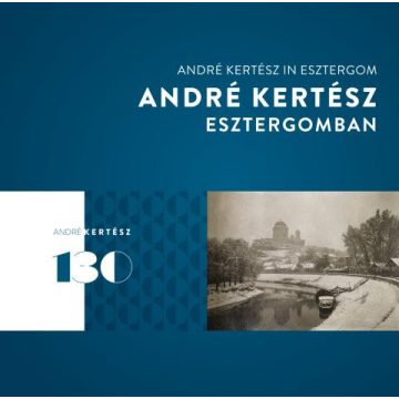   FISLI ÉVA: ANDRÉ KERTÉSZ ESZTERGOMBAN  ANDRÉ KERTÉSZ IN ESZTERGOM