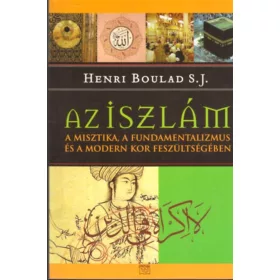  HENRI BOULAD: AZ ISZLÁM  - A MISZTIKA, A FUNDAMENTALIZMUS ÉS A MODERN KOR FESZÜLTSÉGÉBEN