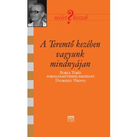   Dvorszky Hedvig: A Teremtő kezében vagyunk mindnyájan - Borza Teréz porcelánművésszel beszélget Dvorszky Teréz (antikvár)