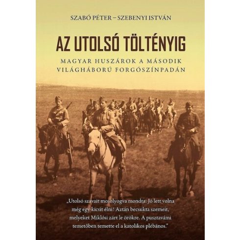 Szabó Péter: Az utolsó töltényig - Magyar huszárok a második világháború forgószínpadán (2. kiadás)