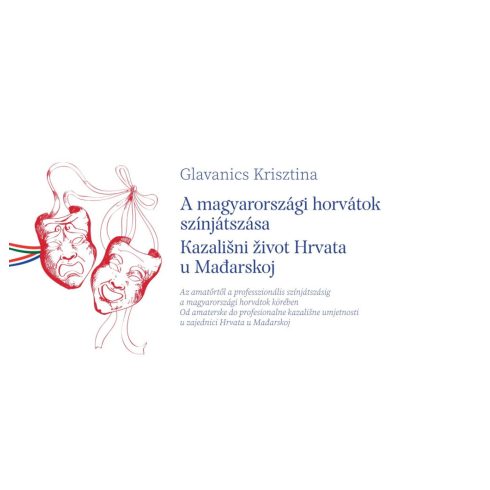 GLAVANICS KRISZTINA: A MAGYARORSZÁGI HORVÁTOK SZÍNJÁTSZÁSA - KAZALINI IVOT HRVATA U MAĐARSKOJ