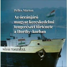   Pelles Márton: Az óceánjáró magyar kereskedelmi tengerészet története a Horthy-korban