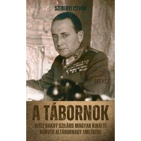   Szebenyi István: A tábornok - Vitéz Bakay Szilárd magyar királyi honvéd altábornagy emlékére