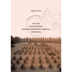   Végső István: A M. Kir. „Balogh Ádám” honvéd kerékpáros zászlóalj története
