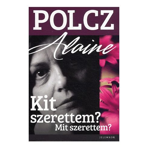 Polcz Alaine: Kit szerettem? Mit szerettem?