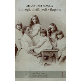   Aranyossi Magda: Én régi, elsüllyedt világom - Nádas Péter széljegyzeteivel