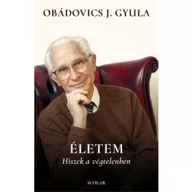 Obádovics J. Gyula: Életem - Hiszek a végtelenben