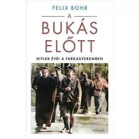 Felix Bohr: A bukás előtt - Hitler évei a Farkasveremben