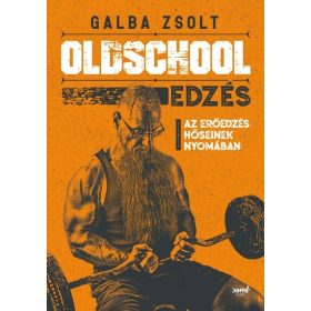   Galba Zsolt: Oldschool edzés - Az erőedzés hőseinek nyomában
