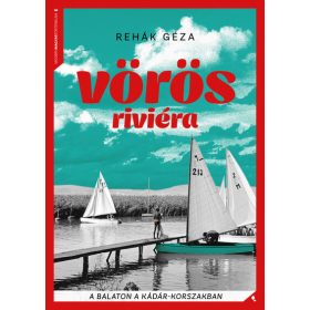   Rehák Géza: Vörös Riviéra - A Balaton a Kádár-korszakban - Modern magyar történelem (új kiadás)