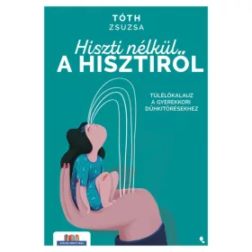   Tóth Zsuzsa: Hiszti nélkül a hisztiről - Túlélőkalauz a gyerekkori dühkitörésekhez - Szülők Könyvtára