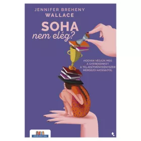   Jennifer Breheny Wallace: Soha nem elég - Hogyan védjük meg a gyerekeinket a teljesítménykényszer mérgező hatásaitól - Szülők könyvtára