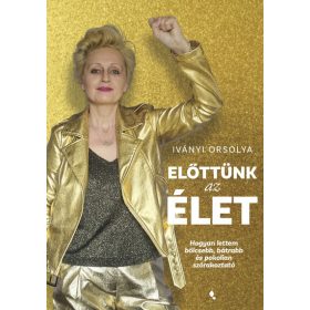   Iványi Orsolya: Előttünk az élet - Hogyan lettem bölcsebb, bátrabb és pokolian szórakoztató