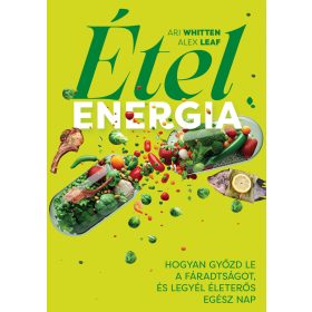  WHITTEN, ARI - LEAF, ALEX: ÉTELENERGIA - HOGYAN GYŐZD LE A FÁRADSÁGOT, ÉS LEGYÉL ÉLETERŐS EGÉSZ NAP