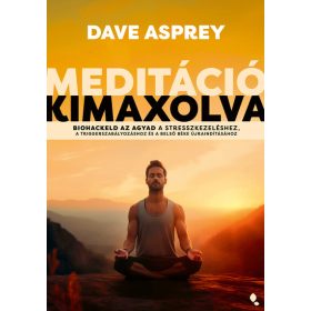   Dave Asprey: Meditáció kimaxolva - Biohackeld az agyad a stresszkezeléshez, a triggerszabályozáshoz és a belső béke újraindításához