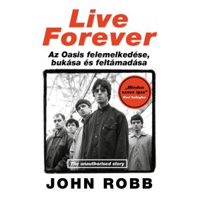   John Robb: Live Forever - Az Oasis felemelkedése, bukása és feltámadása