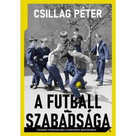   Csillag Péter: A futball szabadsága - Csendes forradalom a stadionok árnyékában