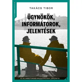   Takács Tibor: Ügynökök, informátorok, jelentések - Az állambiztonsági besúgóhálózat történetei (új kiadás)