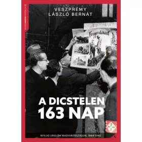   Veszprémy László Bernát: A dicstelen 163 nap - Nyilas uralom Magyarországon, 1944-45