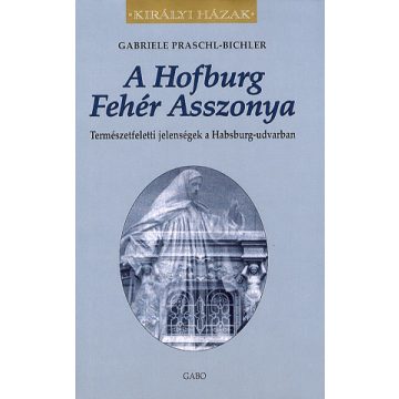   Gabrielle Praschl-Bichler: A Hofburg Fehér Asszonya - Természetfeletti jelenségek a Habsburg-udvarban