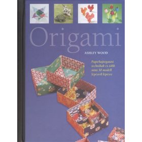   Ashley Wood: Origami - Papírhajtogatási technikák és több mint 50 modell lépésről lépésre