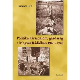   SIMÁNDI IRÉN: POLITIKA, TÁRSADALOM, GAZDASÁG A MAGYAR RÁDIÓBAN 1945-1948