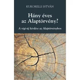  KUKORELLI ISTVÁN: HÁNY ÉVES AZ ALAPTÖRVÉNY? - A RÉGI-ÚJ KÉRDÉSE AZ ALAPTÖRVÉNYBEN