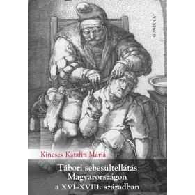   KINCSES KATALIN MÁRIA: TÁBORI SEBESÜLTELLÁTÁS MAGYARORSZÁGON A XVIXVIII. SZÁZADBAN - ÜKH 2019