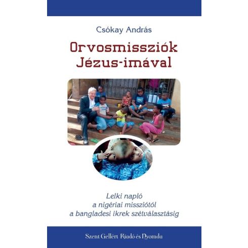 Csókay András: Orvosmissziók Jézus-imával - Lelki napló a nigériai missziótól a bangladesi ikrek szétválasztásáig