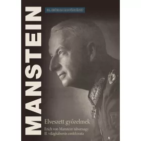   VON MANSTEIN, ERICH: ELVESZETT GYŐZELMEK - ERICH VON MANSTEIN TÁBORNAGY II. VILÁGHÁBORÚS EMLÉKIRATA