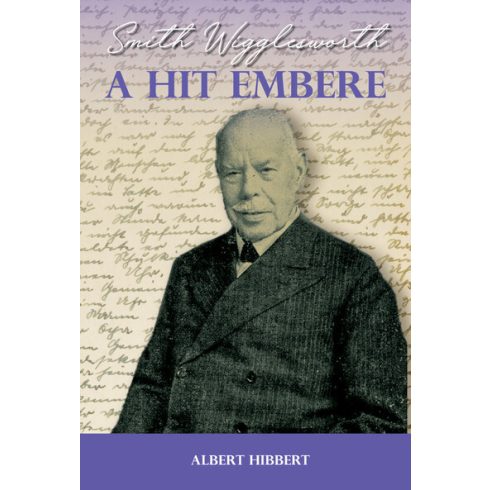 Albert Hibbert: A hit embere - Smith Wigglesworth - Mi volt Smith Wigglesworth erejének titka?