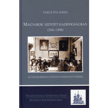   VARGA ÉVA MÁRIA: Magyarok szovjet hadifogságban (1941-1956) - Az oroszországi levéltári források tükrében