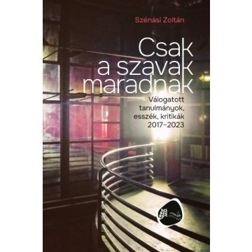   SZÉNÁSI ZOLTÁN: CSAK A SZAVAK MARADNAK - VÁLOGATOTT TANULMÁNYOK, ESSZÉK, KRITIKÁK 2017-2023