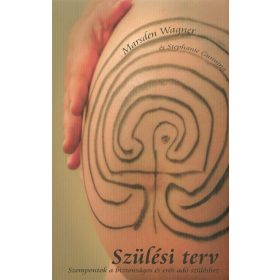   Marsden Wagner: SZÜLÉSI TERV /SZEMPONTOK A BIZTONSÁGOS ÉS ERŐT ADÓ SZÜLÉSHEZ