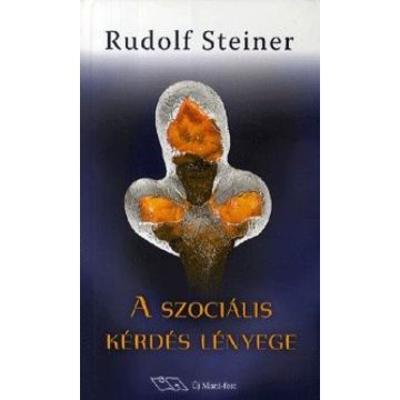   Rudolf Steiner: A szociális kérdés lényege - A jelenkor és a jövő élet-szükségszerűségeiből megragadva