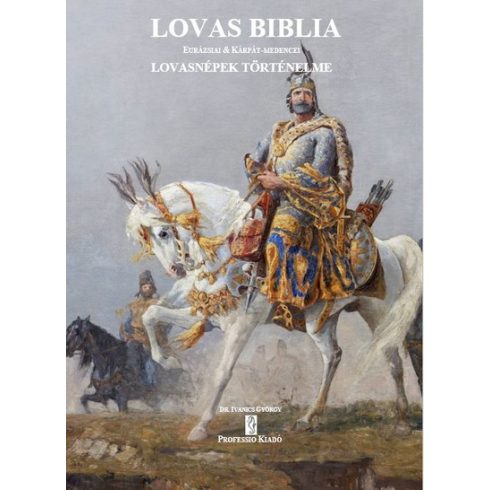 Dr. Ivanics György: LOVAS BIBLIA - Eurázsiai és Kárpát-medencei Lovasnépek Történelme