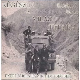   Erdélyi István: RÉGÉSZEK A VILÁG TETEJÉN /EXPEDÍCIÓ A PAMÍR HEGYSÉGBEN