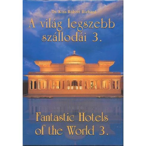 Dr. Kiss Róbert Richard: A VILÁG LEGSZEBB SZÁLLODÁI 3. /FANTASTIC HOTELS OF THE WORLD 3.