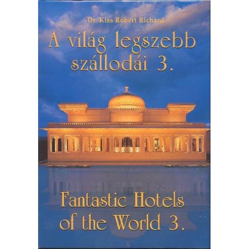 Dr. Kiss Róbert Richard: A VILÁG LEGSZEBB SZÁLLODÁI 3. /FANTASTIC HOTELS OF THE WORLD 3.