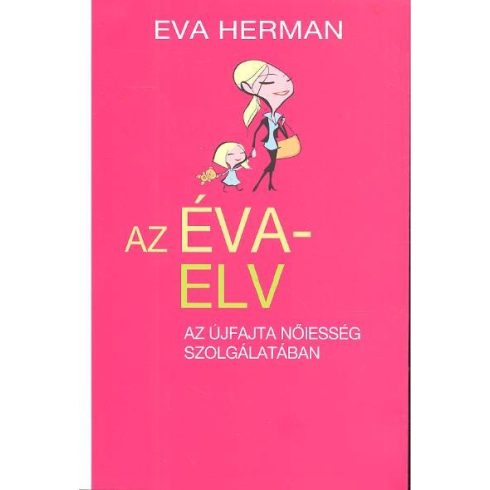 Eva Herman: AZ ÉVA-ELV /AZ ÚJFAJTA NŐIESSÉG SZOLGÁLATÁBAN