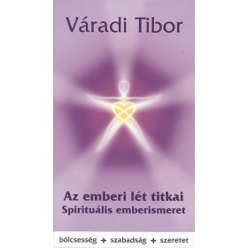   VÁRADI TIBOR: AZ EMBERI LÉT TITKAI - SPIRITUÁLIS EMBERISMERET