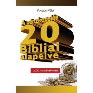   Kovács Péter: A PÉNZKEZELÉS 20 BIBLIAI ALAPELVE /A XXI. SZÁZAD EMBERÉNEK