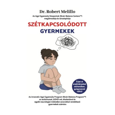 Dr. Robert Melillo: Szétkapcsolódott Gyermekek - Az innovatív Agyi Egyensúly Program (Brain Balance Program™) az autizmussal, ADHD-vel, diszlexiával