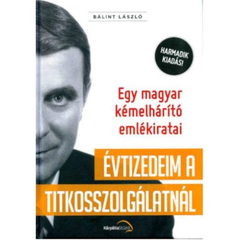 Bálint László: Évtizedeim a titkosszolgálatnál - Egy magyar kémelhárító emlékiratai (3. kiadás)