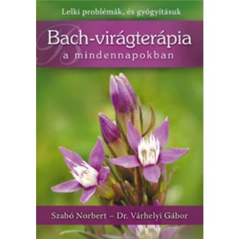 SZABÓ NORBERT-VÁRHELYI GÁBOR DR.: BACH-VIRÁGTERÁPIA A MINDENNAPOKBAN