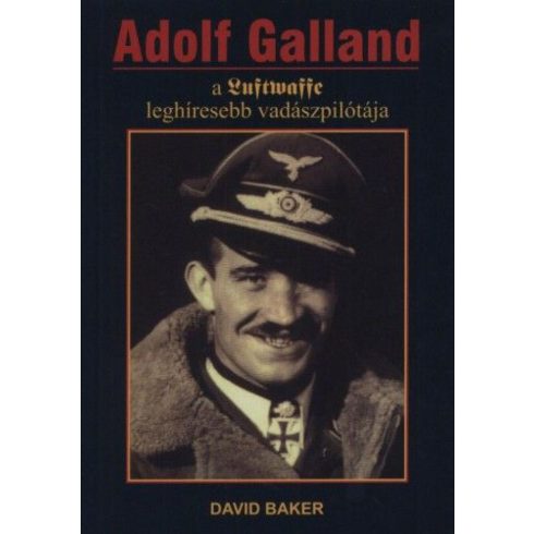David Baker: Adolf Galland, a Luftwaffe leghíresebb vadászpilótája