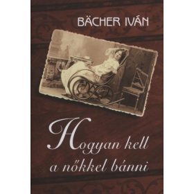 Bächer Iván: Hogyan kell a nőkkel bánni (antikvár)