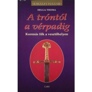   Helga Thoma: A tróntól a vérpadig - Koronás fők a vesztőhelyen